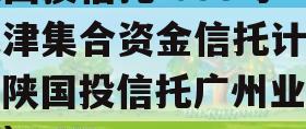 陕国投信托-038号天津集合资金信托计划（陕国投信托广州业务部）