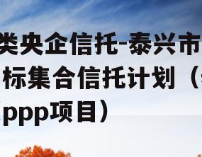 A类央企信托-泰兴市非标集合信托计划（泰兴ppp项目）