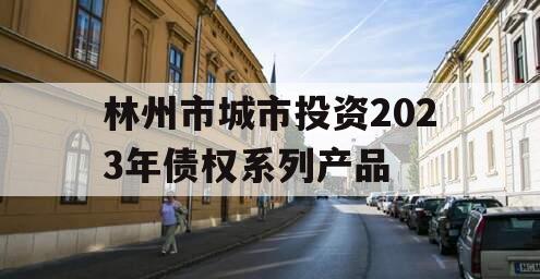 林州市城市投资2023年债权系列产品