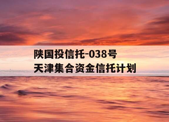 陕国投信托-038号天津集合资金信托计划