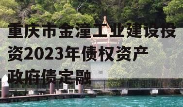 重庆市金潼工业建设投资2023年债权资产政府债定融