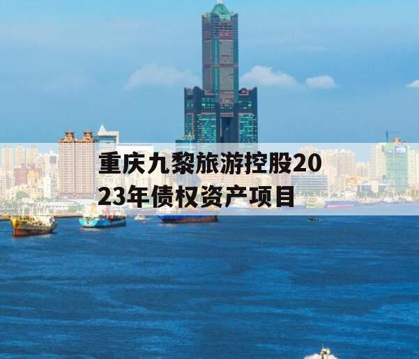 重庆九黎旅游控股2023年债权资产项目