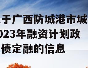 关于广西防城港市城投2023年融资计划政府债定融的信息