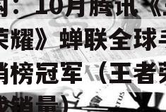 机构：10月腾讯《王者荣耀》蝉联全球手游畅销榜冠军（王者荣耀游戏销量）