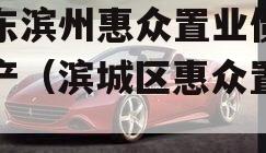 山东滨州惠众置业债权资产（滨城区惠众置业）