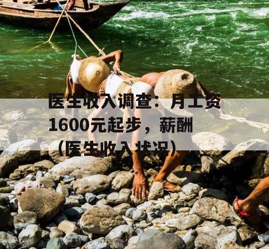 医生收入调查：月工资1600元起步，薪酬（医生收入状况）