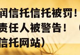 华润信托信托被罚！4名责任人被警告！（华润信托网站）