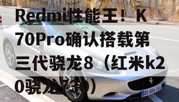 Redmi性能王！K70Pro确认搭载第三代骁龙8（红米k20骁龙730）