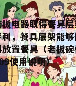 老板电器取得餐具层架专利，餐具层架能够倾斜放置餐具（老板碗柜809使用说明）