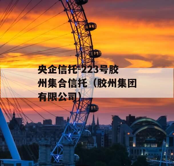 央企信托-223号胶州集合信托（胶州集团有限公司）