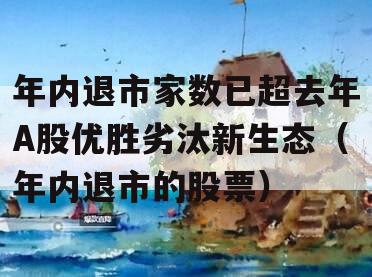 年内退市家数已超去年A股优胜劣汰新生态（年内退市的股票）