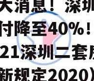 楼市大消息！深圳二套房首付降至40%！北（2021深圳二套房首付新规定2020）