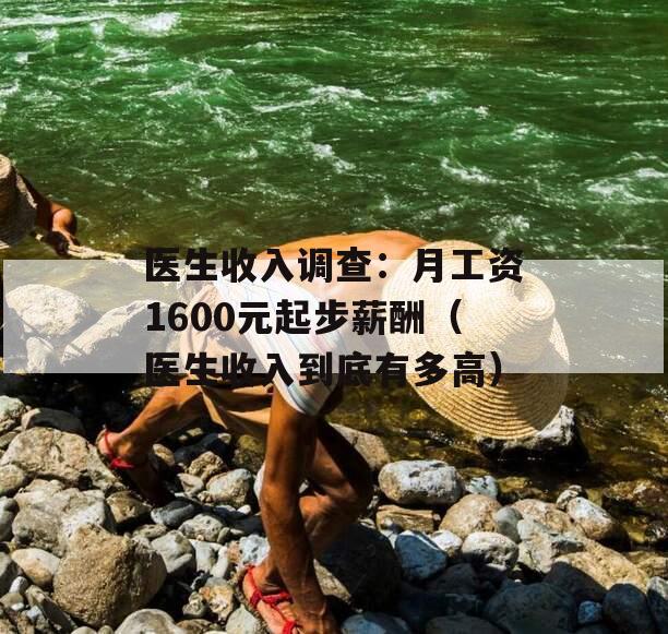 医生收入调查：月工资1600元起步薪酬（医生收入到底有多高）