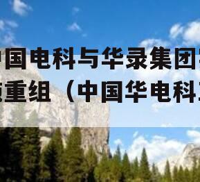 中国电科与华录集团实施重组（中国华电科工）