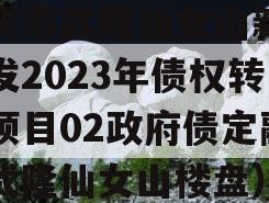 重庆市武隆仙女山新区开发2023年债权转让项目02政府债定融（武隆仙女山楼盘）