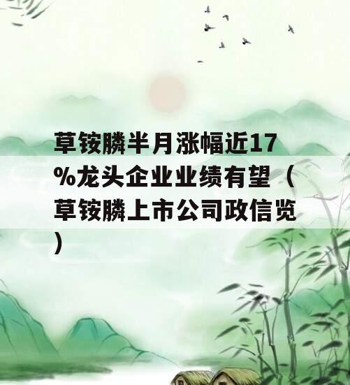 草铵膦半月涨幅近17%龙头企业业绩有望（草铵膦上市公司政信览）