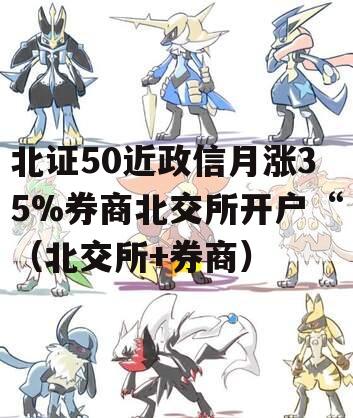 北证50近政信月涨35%券商北交所开户“（北交所+券商）