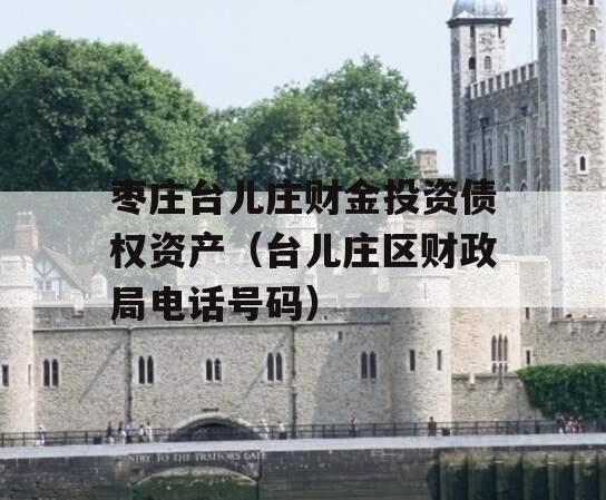 枣庄台儿庄财金投资债权资产（台儿庄区财政局电话号码）