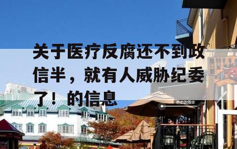 关于医疗反腐还不到政信半，就有人威胁纪委了！的信息