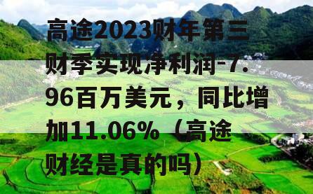 高途2023财年第三财季实现净利润-7.96百万美元，同比增加11.06%（高途财经是真的吗）