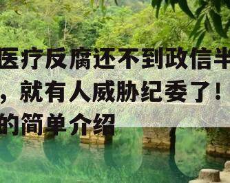 医疗反腐还不到政信半，就有人威胁纪委了！的简单介绍