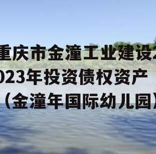 重庆市金潼工业建设2023年投资债权资产（金潼年国际幼儿园）