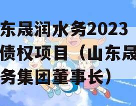 山东晟润水务2023年债权项目（山东晟润水务集团董事长）