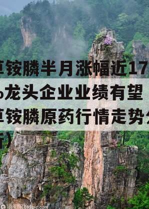 草铵膦半月涨幅近17%龙头企业业绩有望（草铵膦原药行情走势分析）