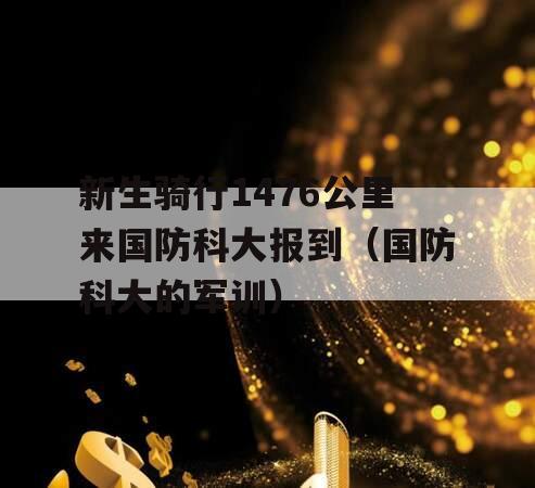 新生骑行1476公里来国防科大报到（国防科大的军训）