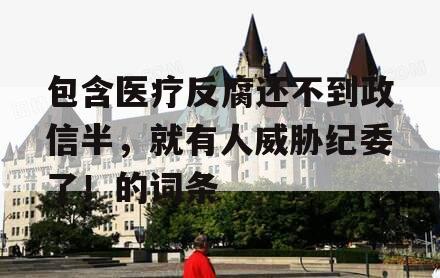 包含医疗反腐还不到政信半，就有人威胁纪委了！的词条