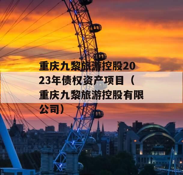 重庆九黎旅游控股2023年债权资产项目（重庆九黎旅游控股有限公司）