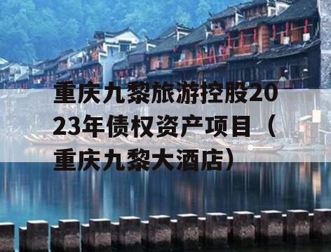 重庆九黎旅游控股2023年债权资产项目（重庆九黎大酒店）