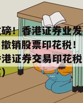 重磅！香港证券业发声：撤销股票印花税！（香港证券交易印花税提高）