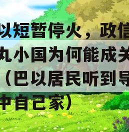 巴以短暂停火，政信个弹丸小国为何能成关键中（巴以居民听到导弹击中自己家）
