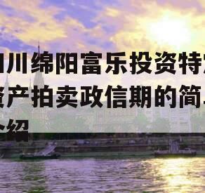 四川绵阳富乐投资特定资产拍卖政信期的简单介绍