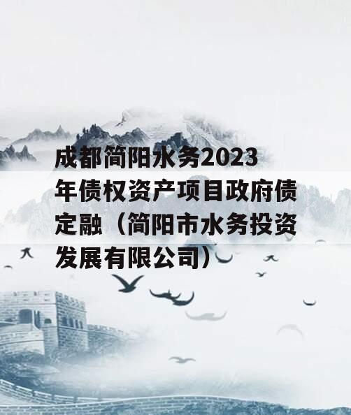 成都简阳水务2023年债权资产项目政府债定融（简阳市水务投资发展有限公司）