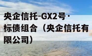 央企信托-GX2号·标债组合（央企信托有限公司）