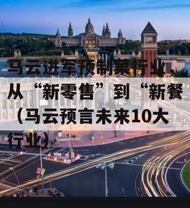 马云进军预制菜行业，从“新零售”到“新餐（马云预言未来10大行业）