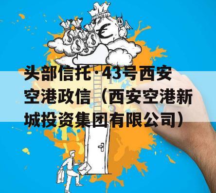 头部信托·43号西安空港政信（西安空港新城投资集团有限公司）