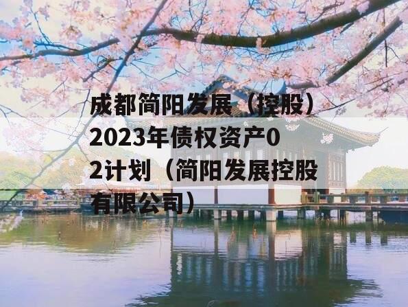 成都简阳发展（控股）2023年债权资产02计划（简阳发展控股有限公司）