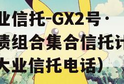 大业信托-GX2号·标债组合集合信托计划（大业信托电话）