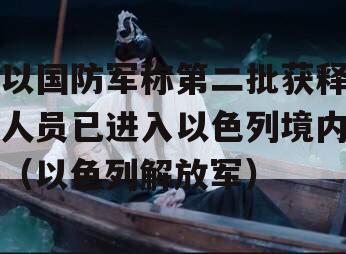 以国防军称第二批获释人员已进入以色列境内（以色列解放军）