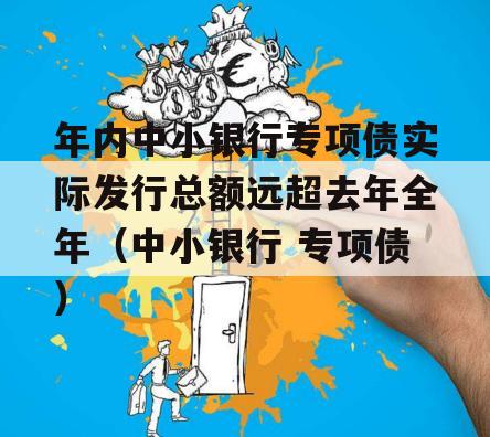 年内中小银行专项债实际发行总额远超去年全年（中小银行 专项债）