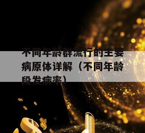 不同年龄群流行的主要病原体详解（不同年龄段发病率）