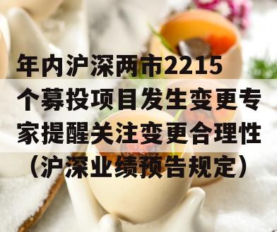 年内沪深两市2215个募投项目发生变更专家提醒关注变更合理性（沪深业绩预告规定）