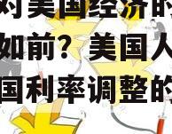 利率对美国经济的影响大不如前？美国人其实（美国利率调整的影响）
