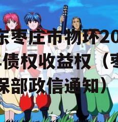 山东枣庄市物环2023年债权收益权（枣庄环保部政信通知）