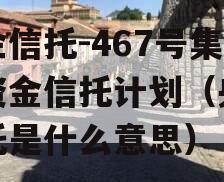 央企信托-467号集合资金信托计划（央企信托是什么意思）