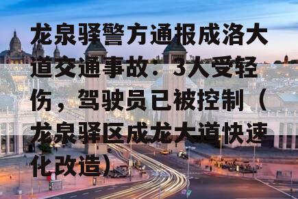 龙泉驿警方通报成洛大道交通事故：3人受轻伤，驾驶员已被控制（龙泉驿区成龙大道快速化改造）