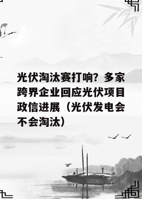 光伏淘汰赛打响？多家跨界企业回应光伏项目政信进展（光伏发电会不会淘汰）